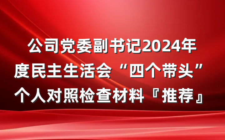 公司党委副书记2024年度民主生活会“四个带头”个人对照检查材料『推荐』