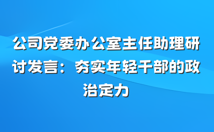 公司党委办公室主任助理研讨发言：夯实年轻干部的政治定力