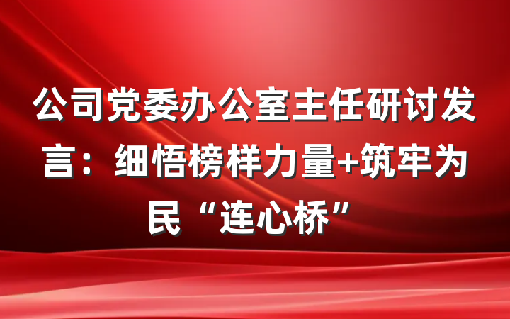 公司党委办公室主任研讨发言：细悟榜样力量 筑牢为民“连心桥”