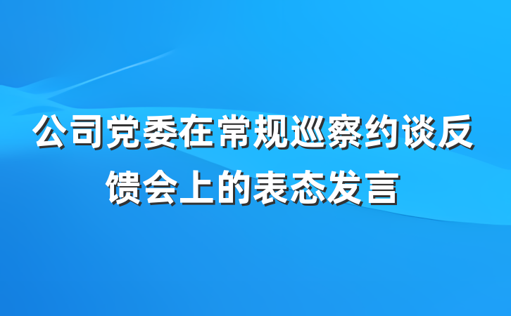公司党委在常规巡察约谈反馈会上的表态发言