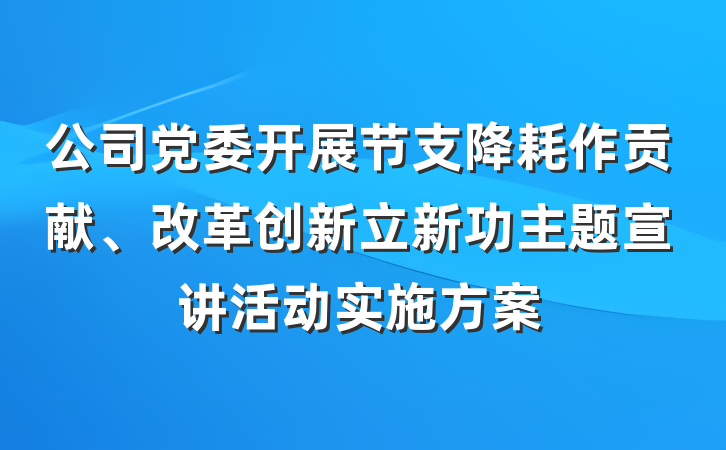 公司党委开展节支降耗作贡献、改革创新立新功主题宣讲活动实施方案