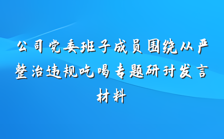 公司党委班子成员围绕从严整治违规吃喝专题研讨发言材料