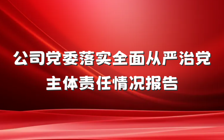 公司党委落实全面从严治党主体责任情况报告