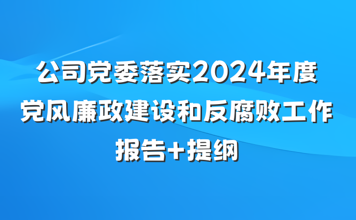 公司党委落实2024年度党风廉政建设和反腐败工作报告 提纲