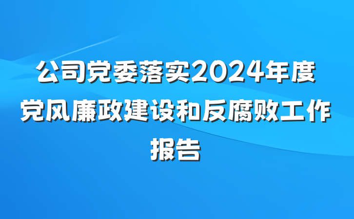 公司党委落实2024年度党风廉政建设和反腐败工作报告