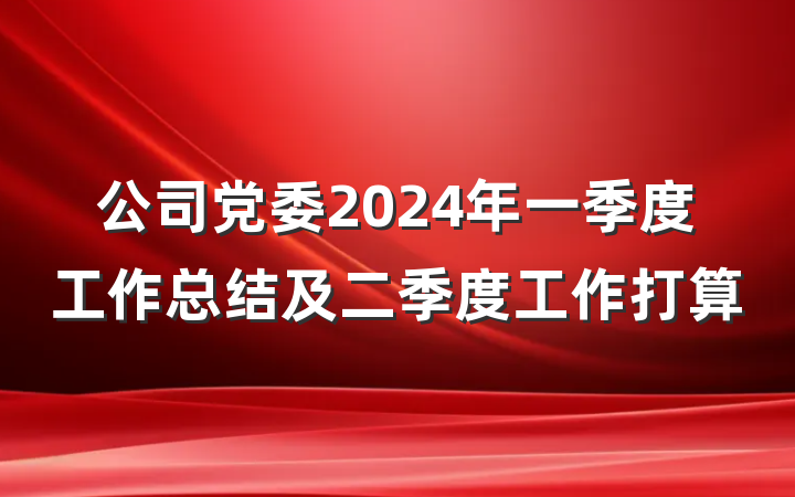 公司党委2024年一季度工作总结及二季度工作打算