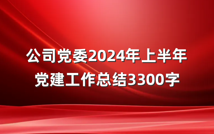 公司党委2024年上半年党建工作总结3300字