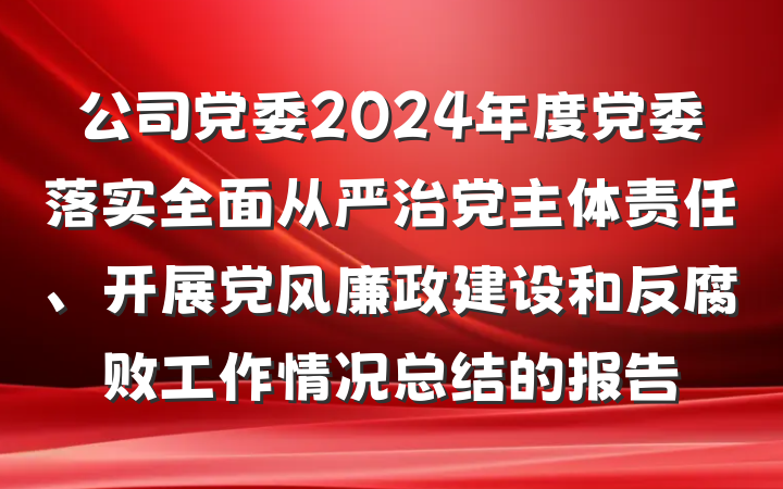公司党委2024年度党委落实全面从严治党主体责任、开展党风廉政建设和反腐败工作情况总结的报告