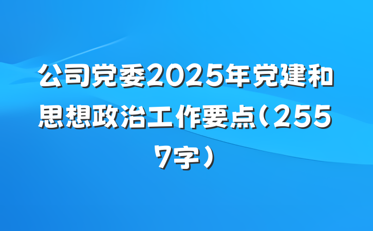 公司党委2025年党建和思想政治工作要点（2557字）