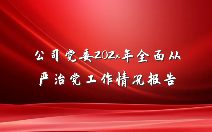公司党委202x年全面从严治党工作情况报告