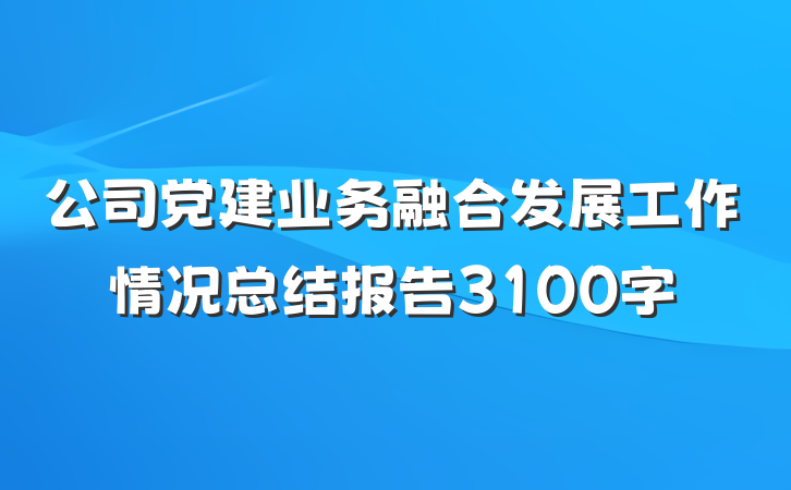 公司党建业务融合发展工作情况总结报告3100字