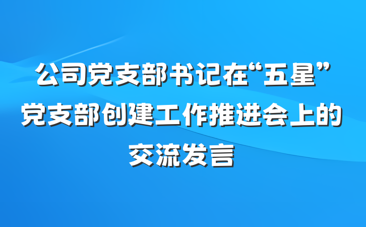 公司党支部书记在“五星”党支部创建工作推进会上的交流发言