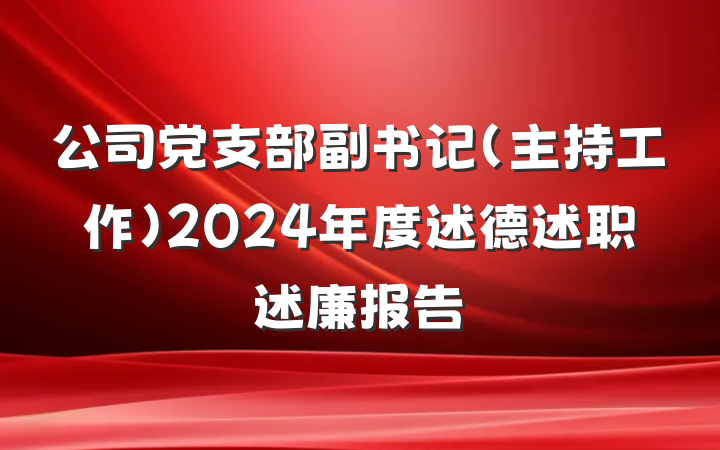 公司党支部副书记（主持工作）2024年度述德述职述廉报告