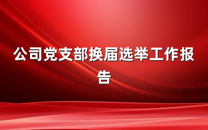 公司党支部换届选举工作报告