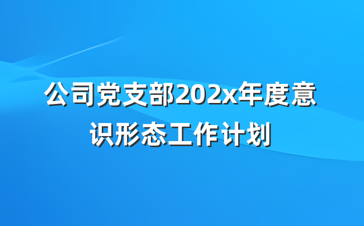 公司党支部202x年度意识形态工作计划