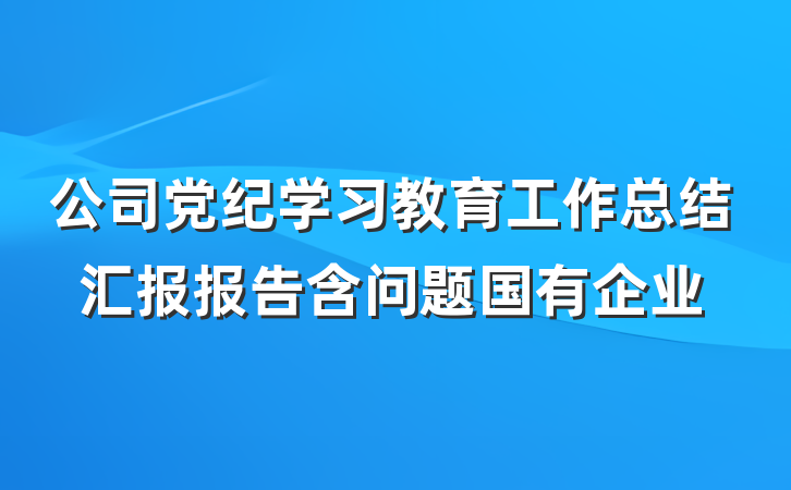 公司党纪学习教育工作总结汇报报告含问题国有企业