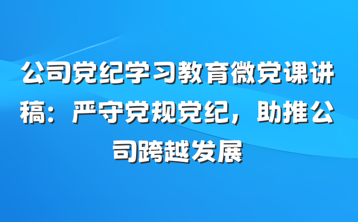 公司党纪学习教育微党课讲稿：严守党规党纪，助推公司跨越发展