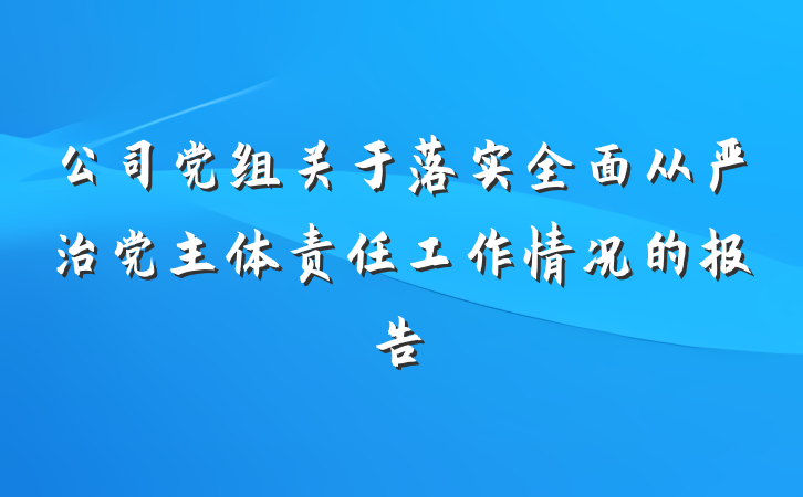公司党组关于落实全面从严治党主体责任工作情况的报告