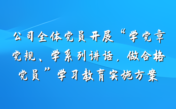 公司全体党员开展“学党章党规、学系列讲话，做合格党员”学习教育实施方案