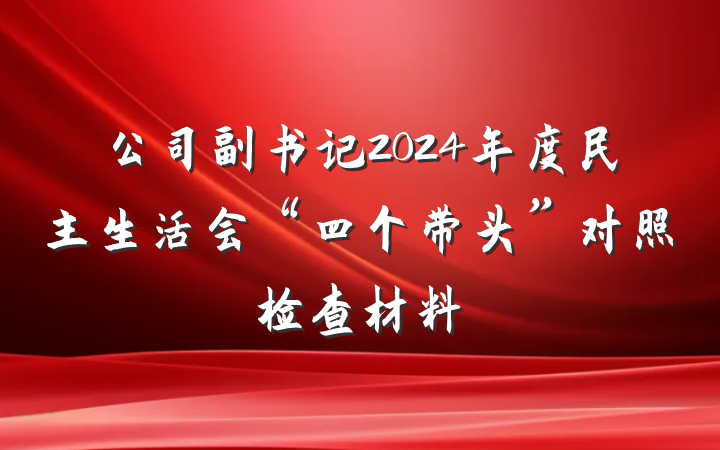公司副书记2024年度民主生活会“四个带头”对照检查材料