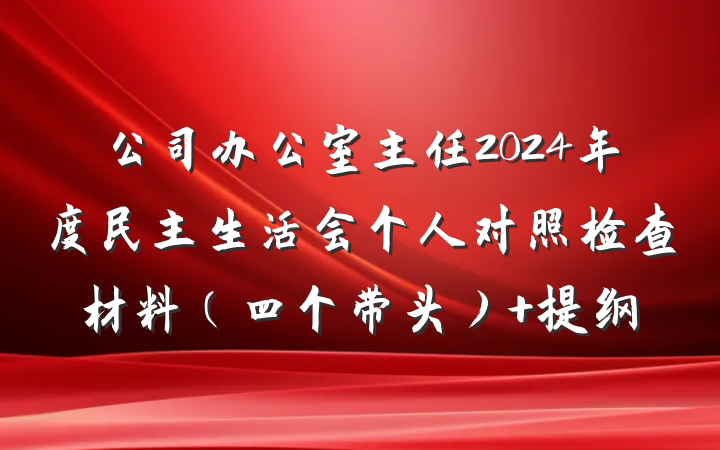 公司办公室主任2024年度民主生活会个人对照检查材料（四个带头） 提纲
