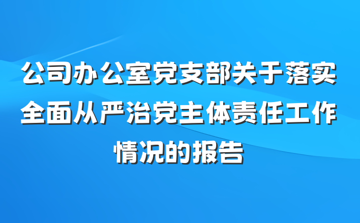 公司办公室党支部关于落实全面从严治党主体责任工作情况的报告