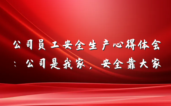 公司员工安全生产心得体会：公司是我家，安全靠大家