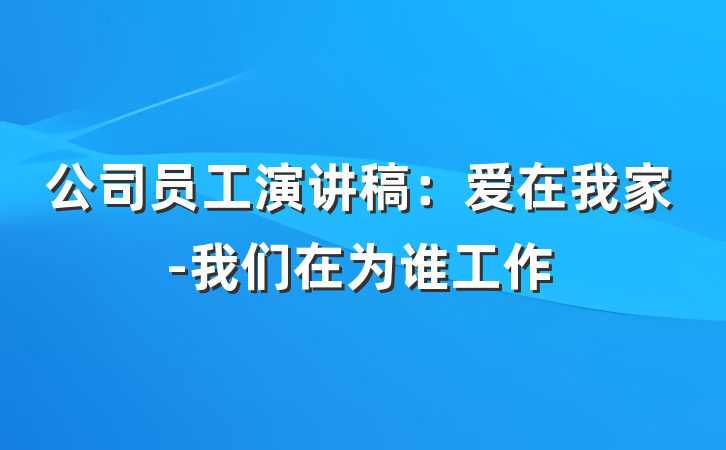 公司员工演讲稿：爱在我家-我们在为谁工作