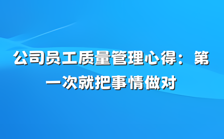 公司员工质量管理心得：第一次就把事情做对