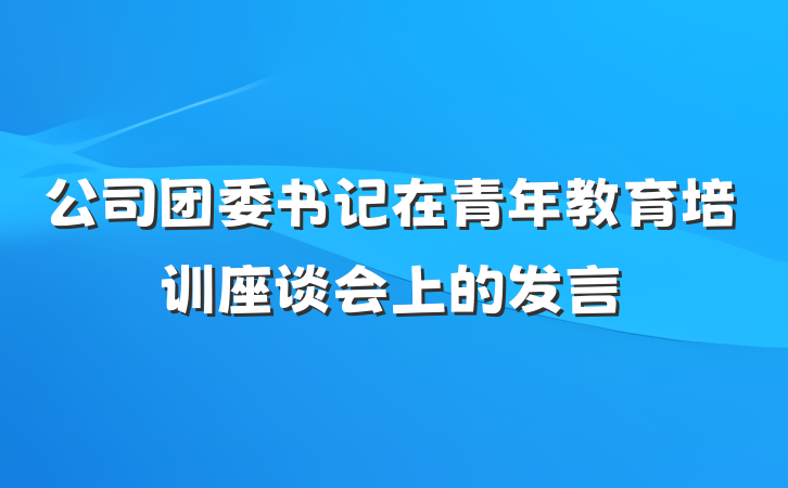 公司团委书记在青年教育培训座谈会上的发言
