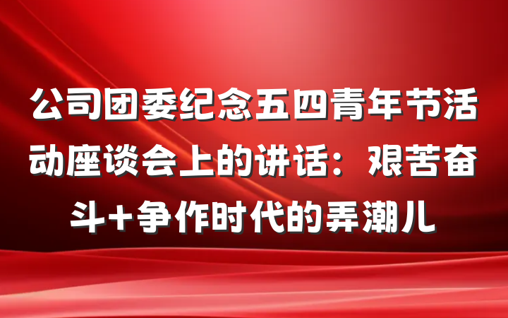 公司团委纪念五四青年节活动座谈会上的讲话：艰苦奋斗 争作时代的弄潮儿