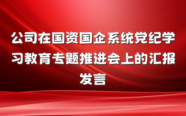 公司在国资国企系统党纪学习教育专题推进会上的汇报发言