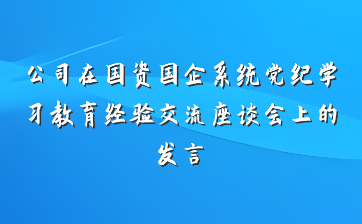 公司在国资国企系统党纪学习教育经验交流座谈会上的发言