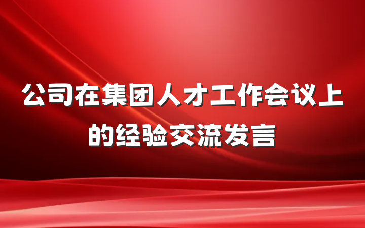 公司在集团人才工作会议上的经验交流发言