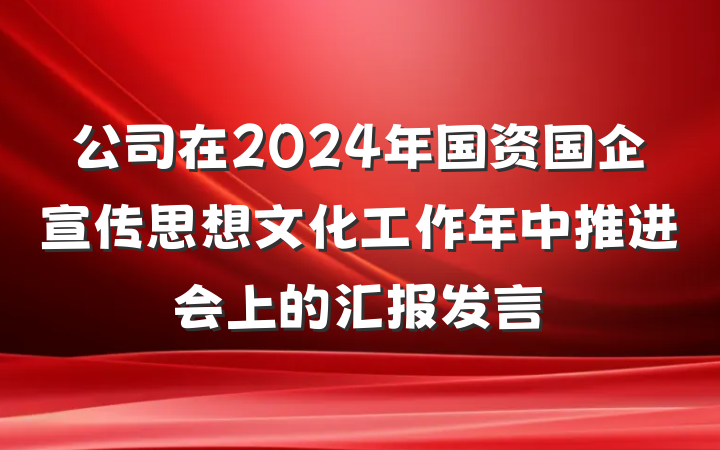 公司在2024年国资国企宣传思想文化工作年中推进会上的汇报发言