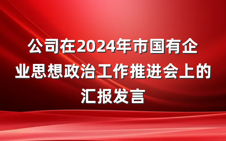 公司在2024年市国有企业思想政治工作推进会上的汇报发言