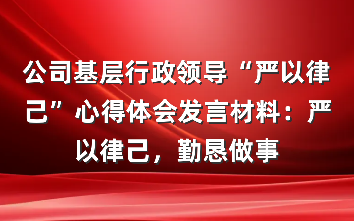 公司基层行政领导“严以律己”心得体会发言材料：严以律己，勤恳做事
