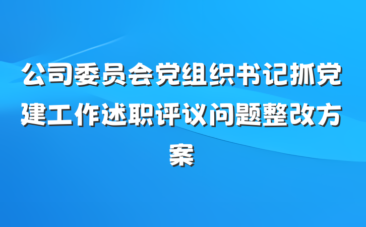 公司委员会党组织书记抓党建工作述职评议问题整改方案