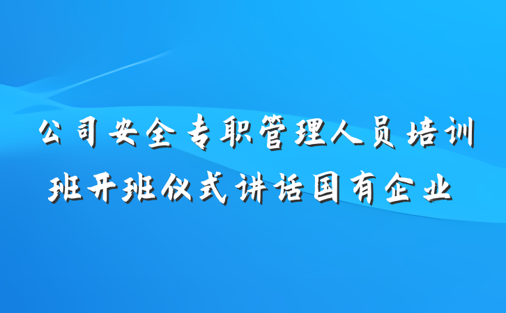 公司安全专职管理人员培训班开班仪式讲话国有企业