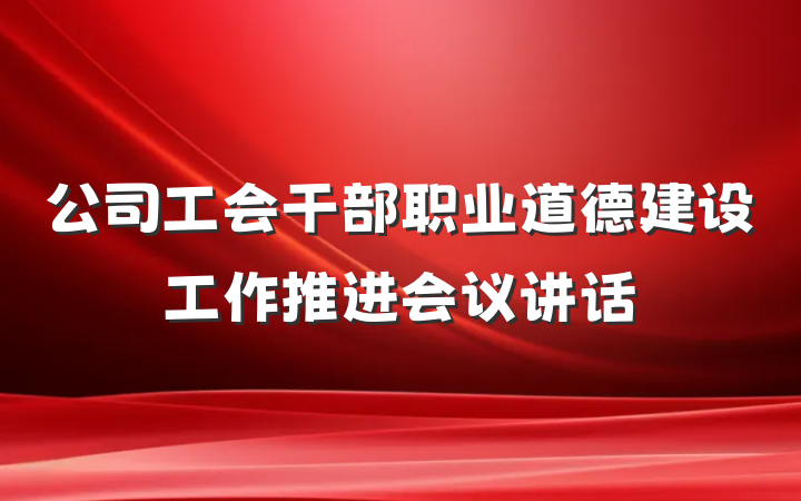 公司工会干部职业道德建设工作推进会议讲话