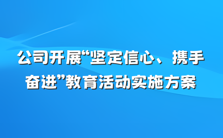 公司开展“坚定信心、携手奋进”教育活动实施方案