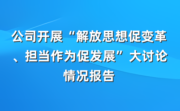 公司开展“解放思想促变革、担当作为促发展”大讨论情况报告
