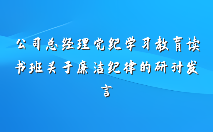 公司总经理党纪学习教育读书班关于廉洁纪律的研讨发言