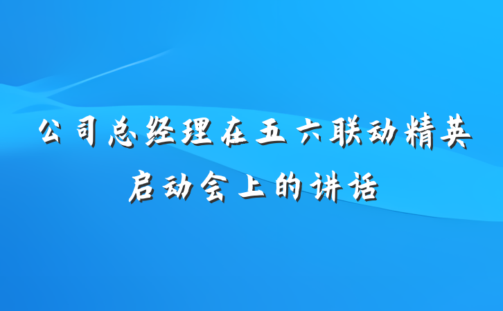 公司总经理在五六联动精英启动会上的讲话