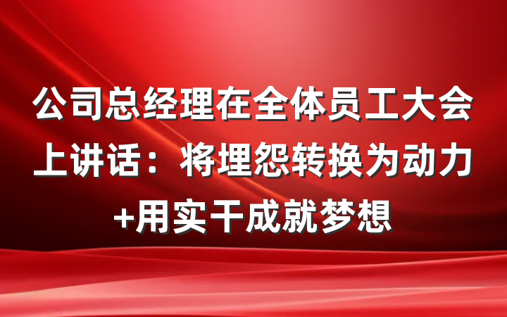 公司总经理在全体员工大会上讲话：将埋怨转换为动力 用实干成就梦想