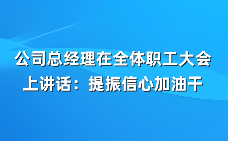 公司总经理在全体职工大会上讲话：提振信心加油干