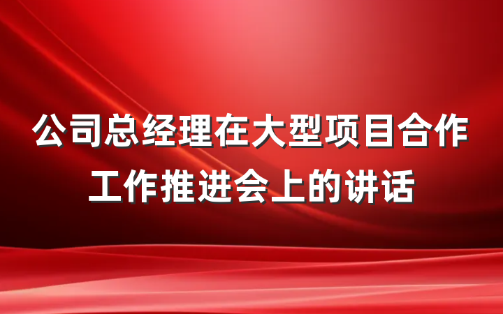 公司总经理在大型项目合作工作推进会上的讲话