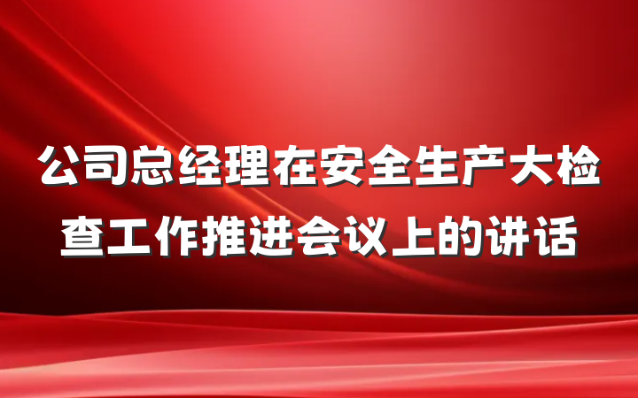 公司总经理在安全生产大检查工作推进会议上的讲话