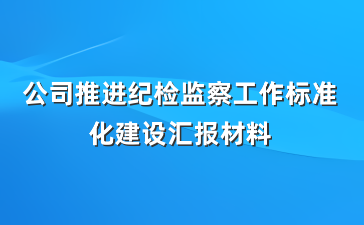 公司推进纪检监察工作标准化建设汇报材料