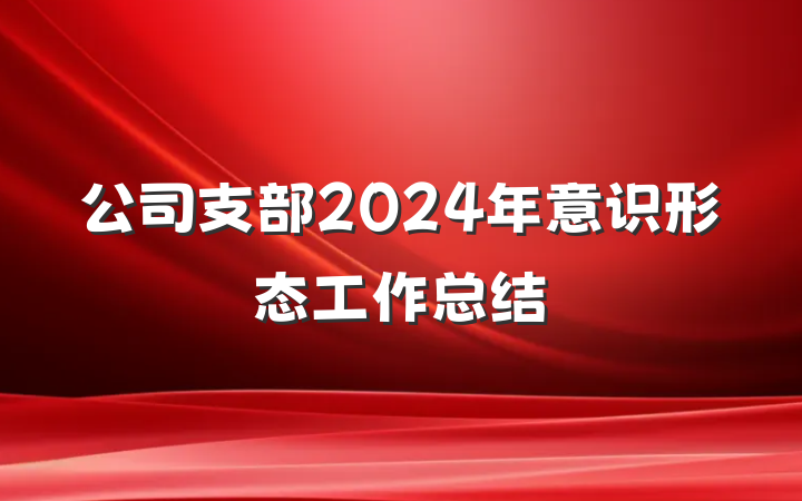 公司支部2024年意识形态工作总结